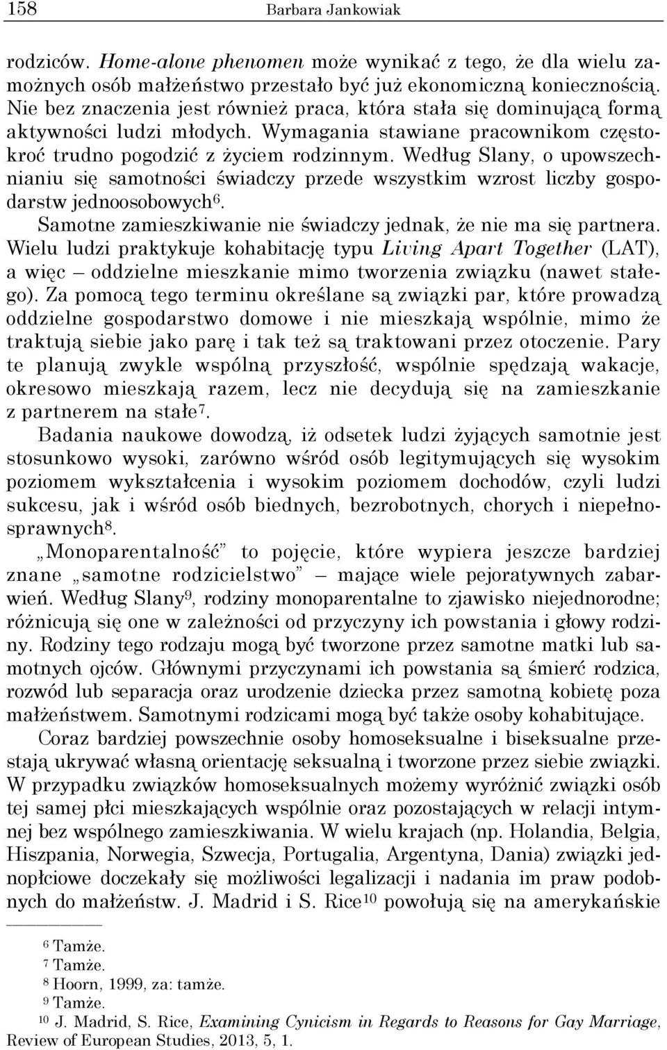 Według Slany, o upowszechnianiu się samotności świadczy przede wszystkim wzrost liczby gospodarstw jednoosobowych 6. Samotne zamieszkiwanie nie świadczy jednak, że nie ma się partnera.