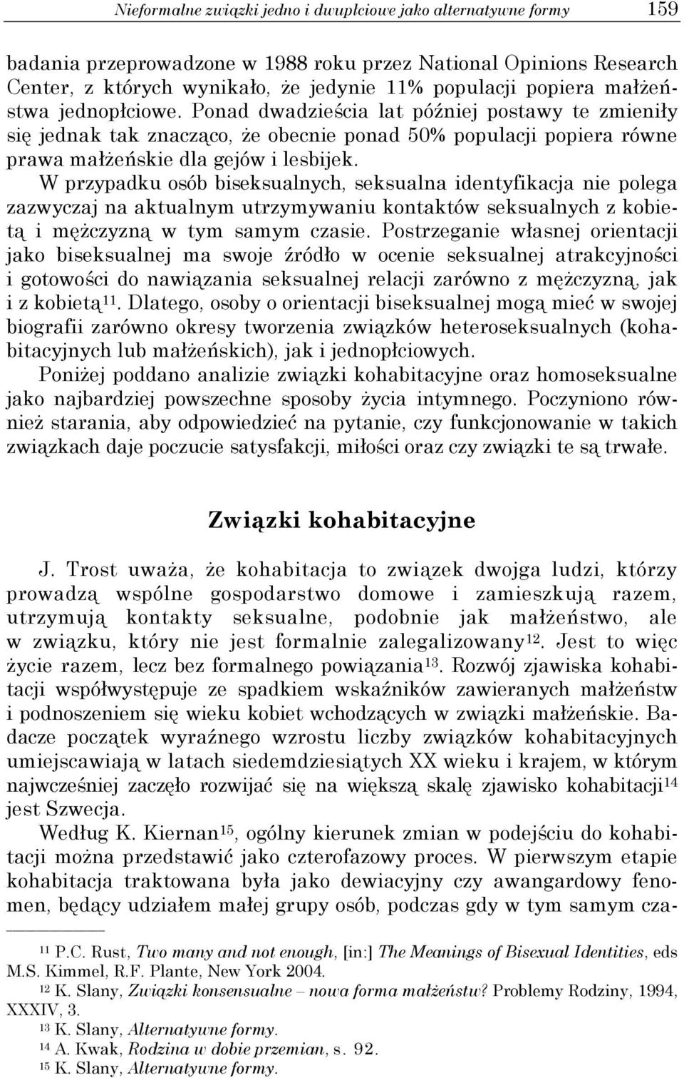 W przypadku osób biseksualnych, seksualna identyfikacja nie polega zazwyczaj na aktualnym utrzymywaniu kontaktów seksualnych z kobietą i mężczyzną w tym samym czasie.