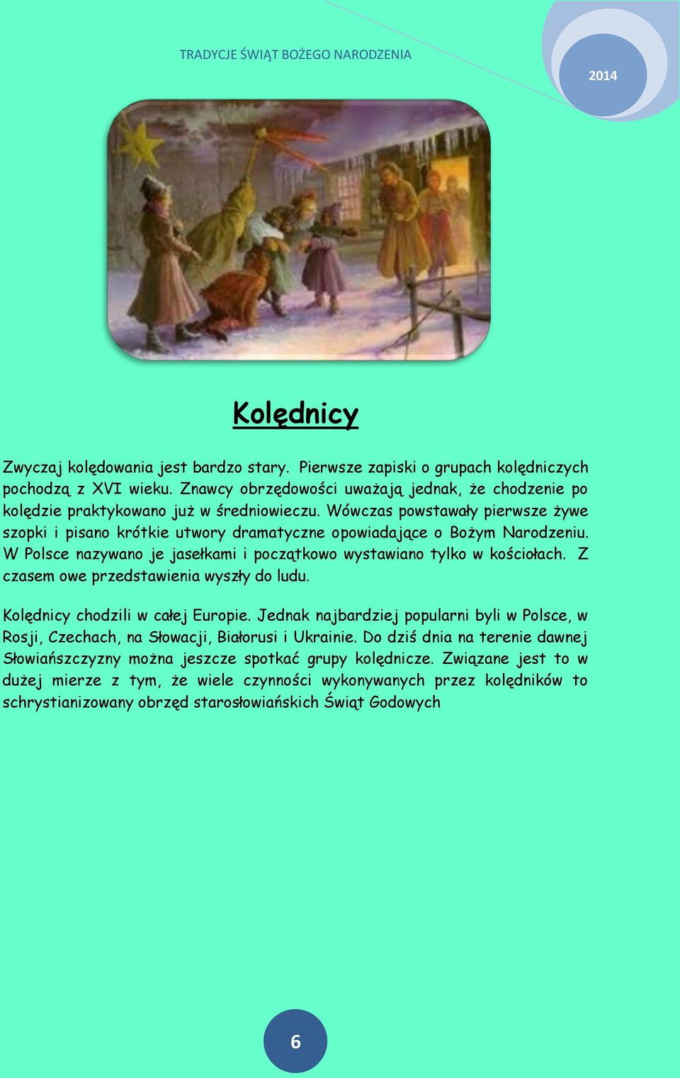 Wówczas powstawały pierwsze żywe szopki i pisano krótkie utwory dramatyczne opowiadające o Bożym Narodzeniu. W Polsce nazywano je jasełkami i początkowo wystawiano tylko w kościołach.