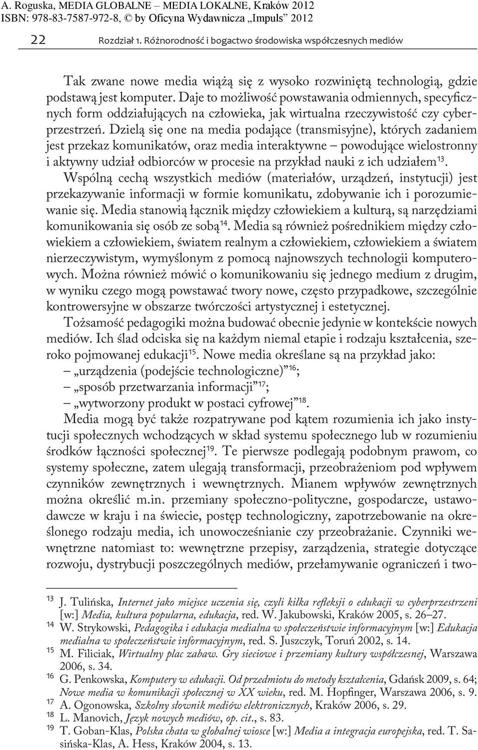 Dzielą się one na media podające (transmisyjne), których zadaniem jest przekaz komunikatów, oraz media interaktywne powodujące wielostronny i aktywny udział odbiorców w procesie na przykład nauki z