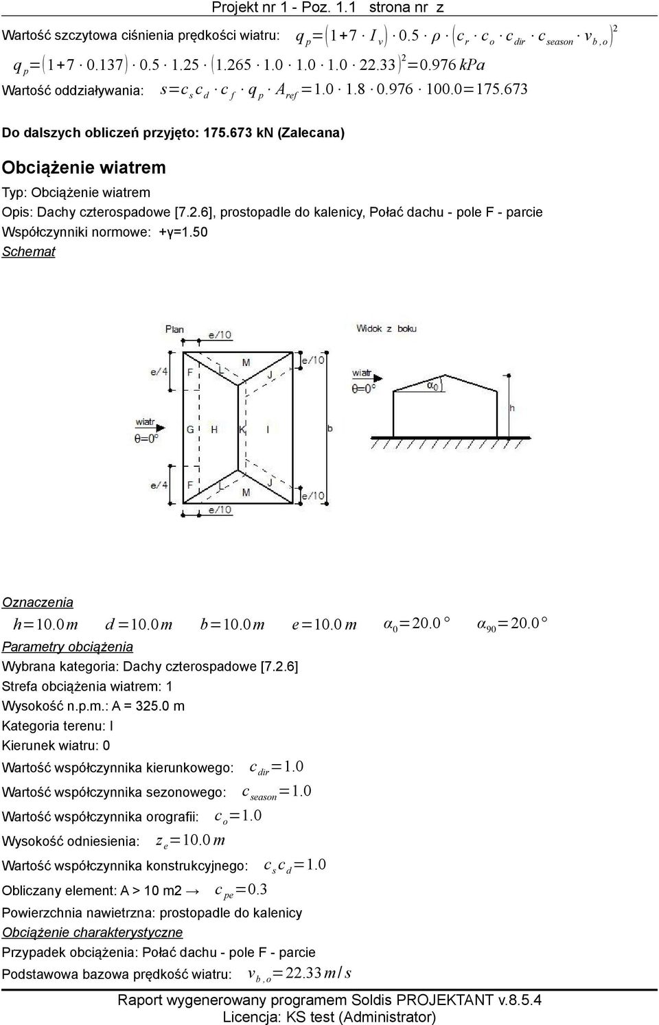 673 kn (Zalecana) Obciążenie wiatrem Typ: Obciążenie wiatrem Opis: Dachy czterospadowe [7.2.6], prostopadle do kalenicy, Połać dachu - pole F - parcie h=10.0m d =10.0m b=10.0m e=10.0 m α 0 =20.