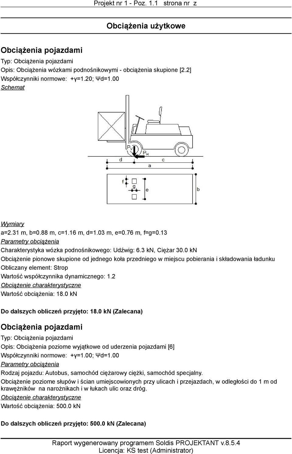 0 kn Obciążenie pionowe skupione od jednego koła przedniego w miejscu pobierania i składowania ładunku Obliczany element: Strop Wartość współczynnika dynamicznego: 1.2 Wartość obciążenia: 18.