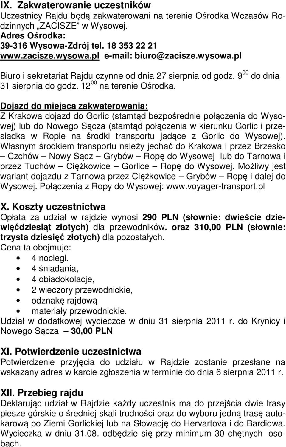 Dojazd do miejsca zakwaterowania: Z Krakowa dojazd do Gorlic (stamtąd bezpośrednie połączenia do Wysowej) lub do Nowego Sącza (stamtąd połączenia w kierunku Gorlic i przesiadka w Ropie na środki