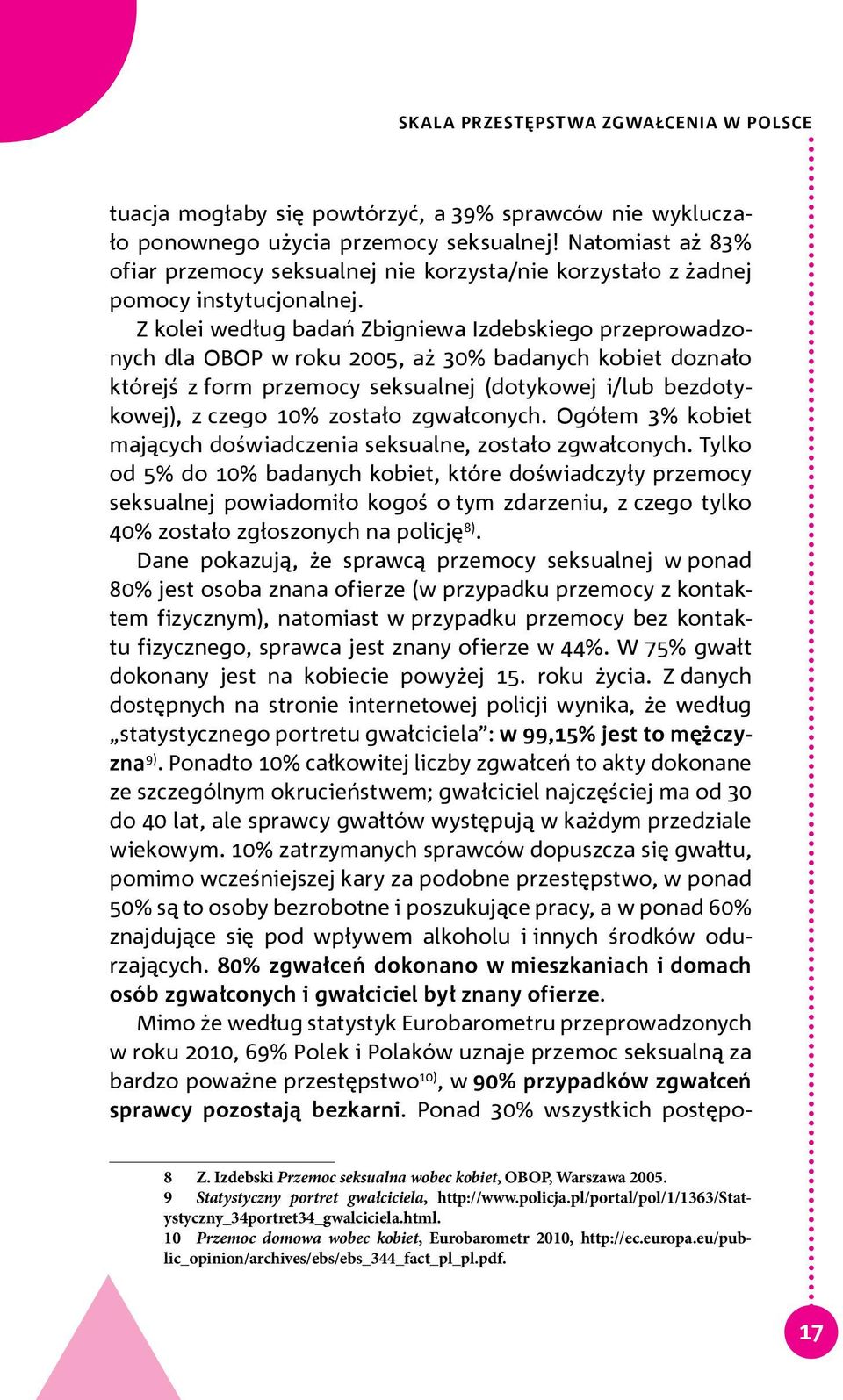 Z kolei według badań Zbigniewa Izdebskiego przeprowadzonych dla OBOP w roku 2005, aż 30% badanych kobiet doznało którejś z form przemocy seksualnej (dotykowej i/lub bezdotykowej), z czego 10% zostało