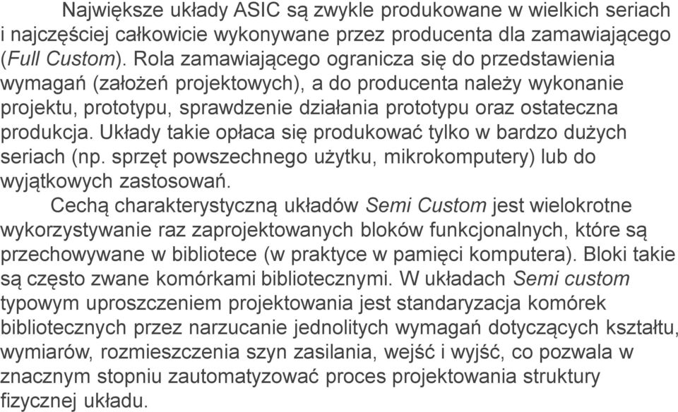 Układy takie opłaca się produkować tylko w bardzo dużych seriach (np. sprzęt powszechnego użytku, mikrokomputery) lub do wyjątkowych zastosowań.