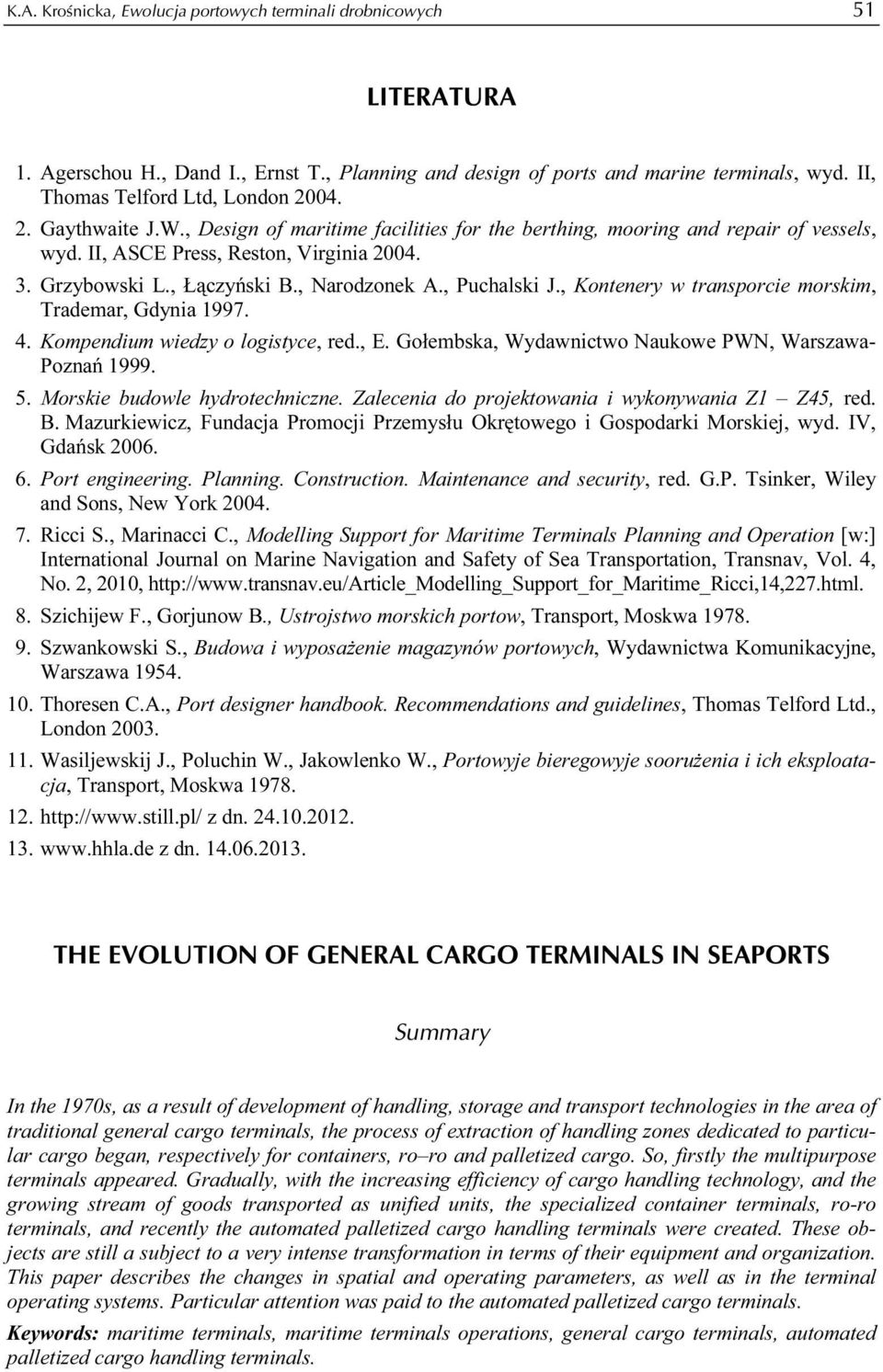 , Puchalski J., Kontenery w transporcie morskim, Trademar, Gdynia 1997. 4. Kompendium wiedzy o logistyce, red., E. Gołembska, Wydawnictwo Naukowe PWN, Warszawa- Poznań 1999. 5.
