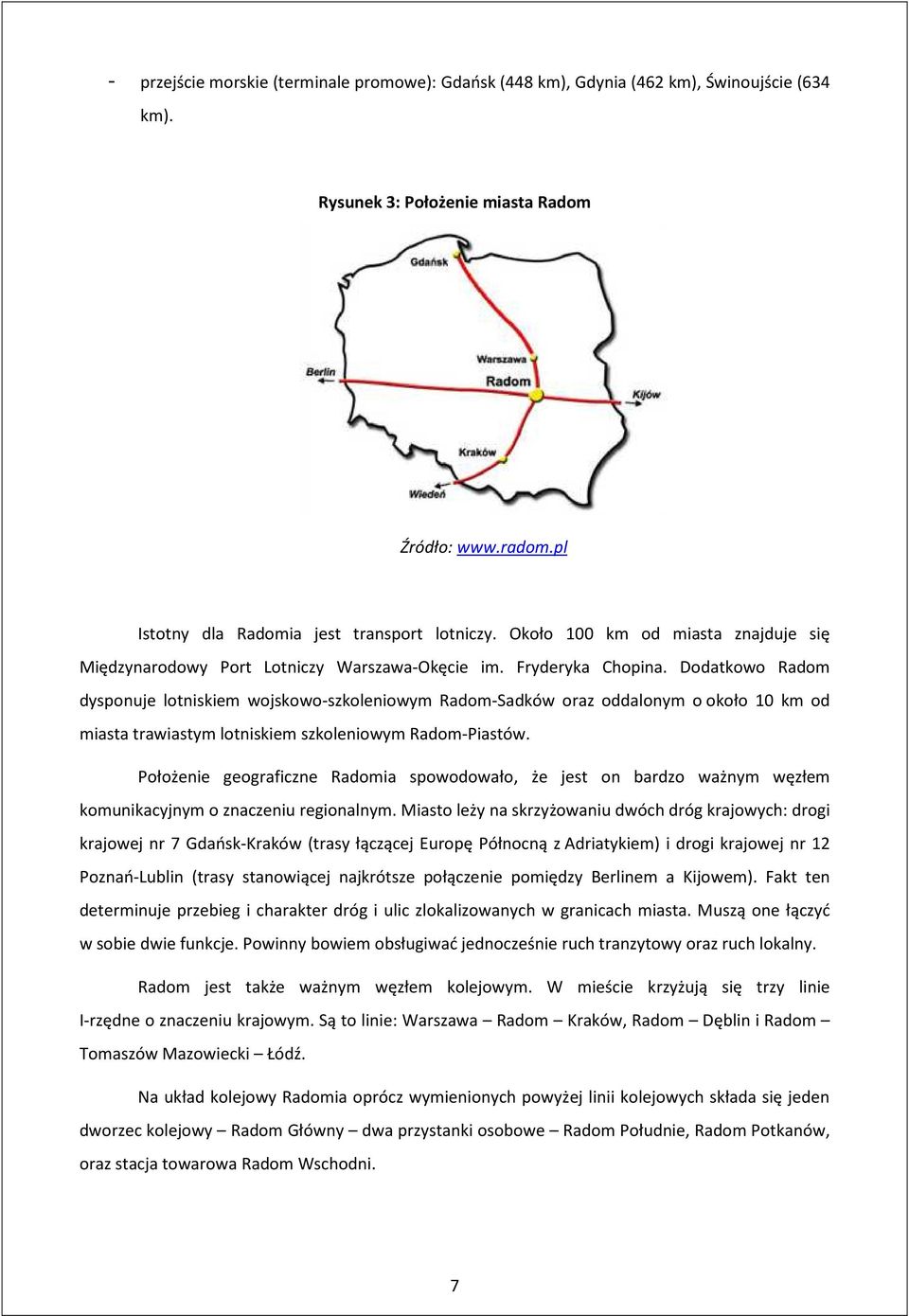 Dodatkowo Radom dysponuje lotniskiem wojskowo-szkoleniowym Radom-Sadków oraz oddalonym o około 10 km od miasta trawiastym lotniskiem szkoleniowym Radom-Piastów.