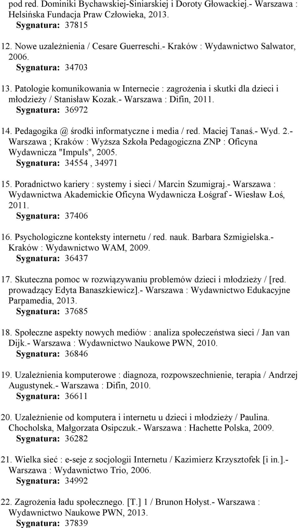 Sygnatura: 36972 14. Pedagogika @ środki informatyczne i media / red. Maciej Tanaś.- Wyd. 2.- Warszawa ; Kraków : Wyższa Szkoła Pedagogiczna ZNP : Oficyna Wydawnicza "Impuls", 2005.