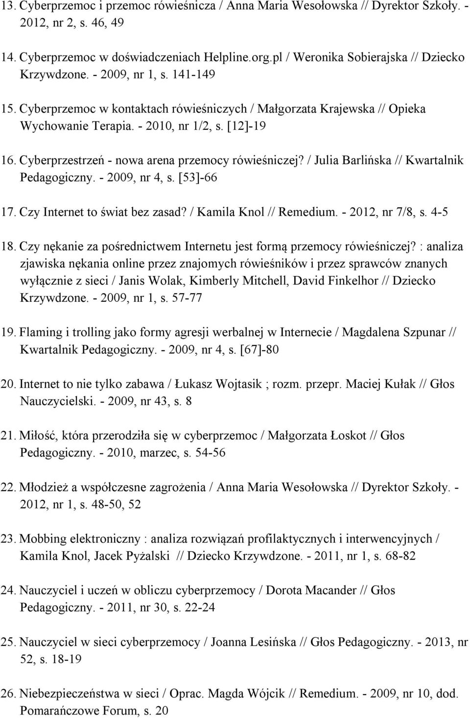 [12]-19 16. Cyberprzestrzeń - nowa arena przemocy rówieśniczej? / Julia Barlińska // Kwartalnik Pedagogiczny. - 2009, nr 4, s. [53]-66 17. Czy Internet to świat bez zasad? / Kamila Knol // Remedium.