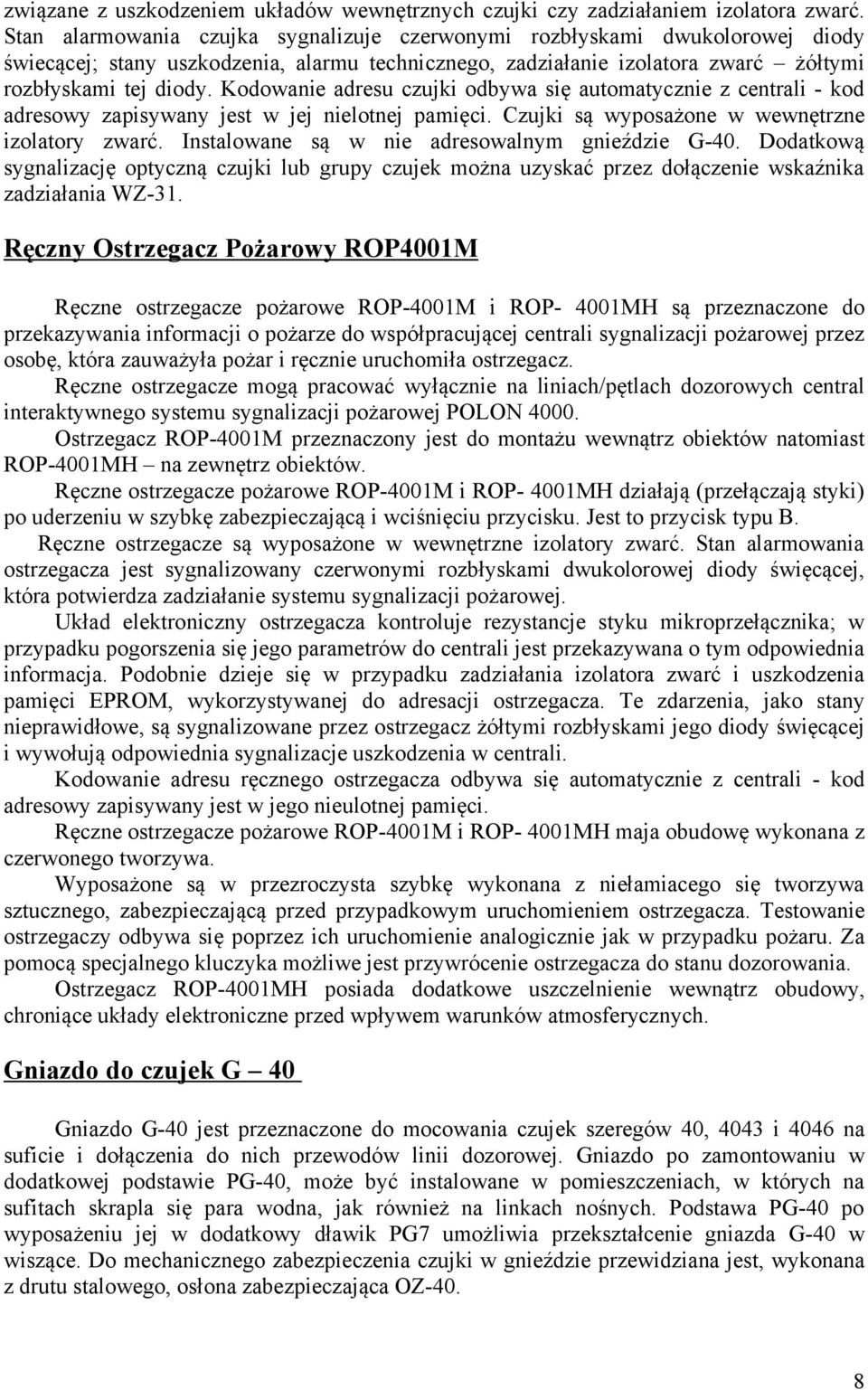 Kodowanie adresu czujki odbywa się automatycznie z centrali - kod adresowy zapisywany jest w jej nielotnej pamięci. Czujki są wyposażone w wewnętrzne izolatory zwarć.