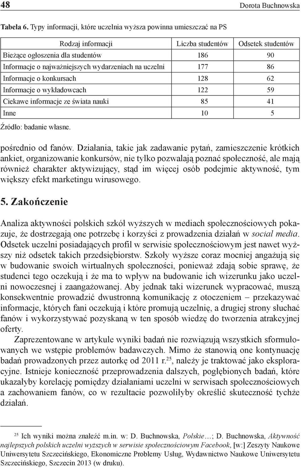 na uczelni 177 86 Informacje o konkursach 128 62 Informacje o wykładowcach 122 59 Ciekawe informacje ze świata nauki 85 41 Inne 10 5 Źródło: badanie własne. pośrednio od fanów.