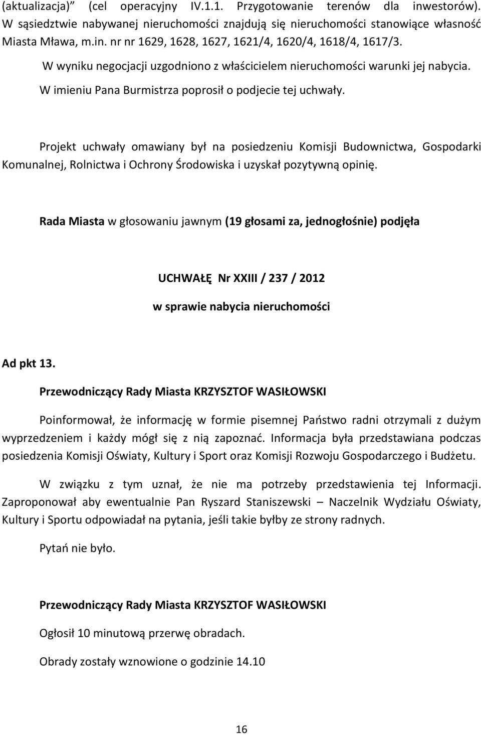 Projekt uchwały omawiany był na posiedzeniu Komisji Budownictwa, Gospodarki Komunalnej, Rolnictwa i Ochrony Środowiska i uzyskał pozytywną opinię.