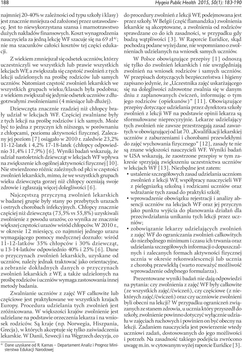 Koszt wynagrodzenia nauczyciela za jedną lekcję WF szacuje się na 69 zł 4/ ; nie ma szacunków całości kosztów tej części edukacji.