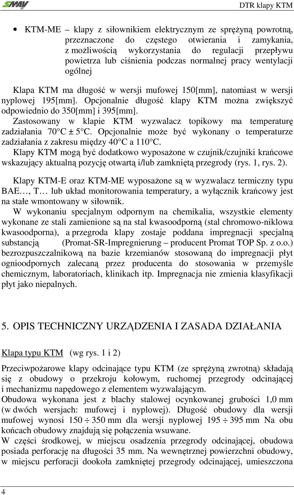 Zastosowany w klapie KTM wyzwalacz topikowy ma temperaturę zadziałania 70 C ± 5 C. Opcjonalnie może być wykonany o temperaturze zadziałania z zakresu między 40 C a 110 C.