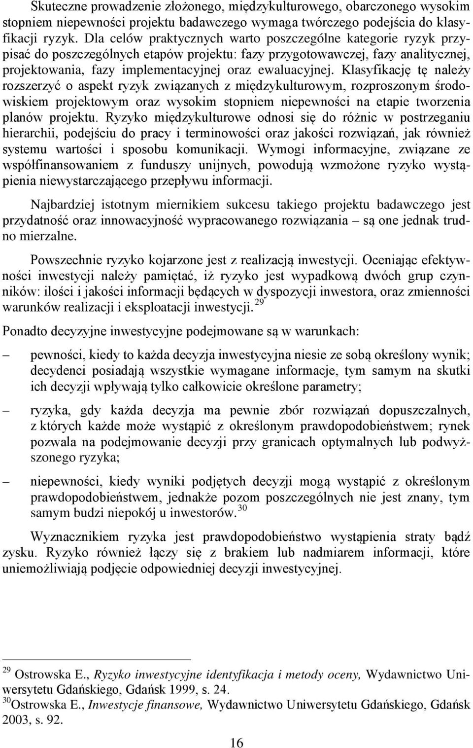 Klasyfikację tę należy rozszerzyć o aspekt ryzyk związanych z międzykulturowym, rozproszonym środowiskiem projektowym oraz wysokim stopniem niepewności na etapie tworzenia planów projektu.