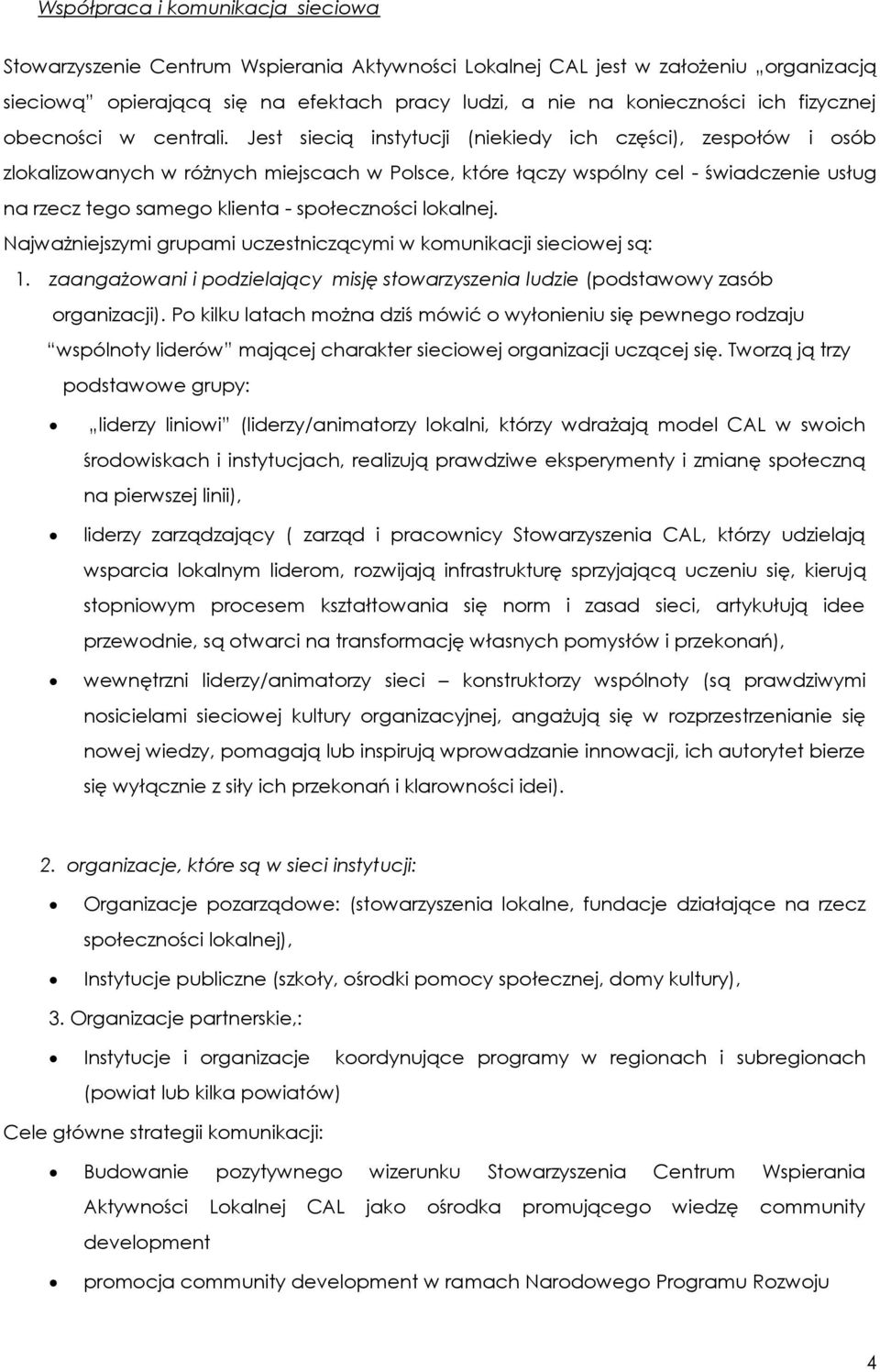 Jest siecią instytucji (niekiedy ich części), zespołów i osób zlokalizowanych w różnych miejscach w Polsce, które łączy wspólny cel - świadczenie usług na rzecz tego samego klienta - społeczności