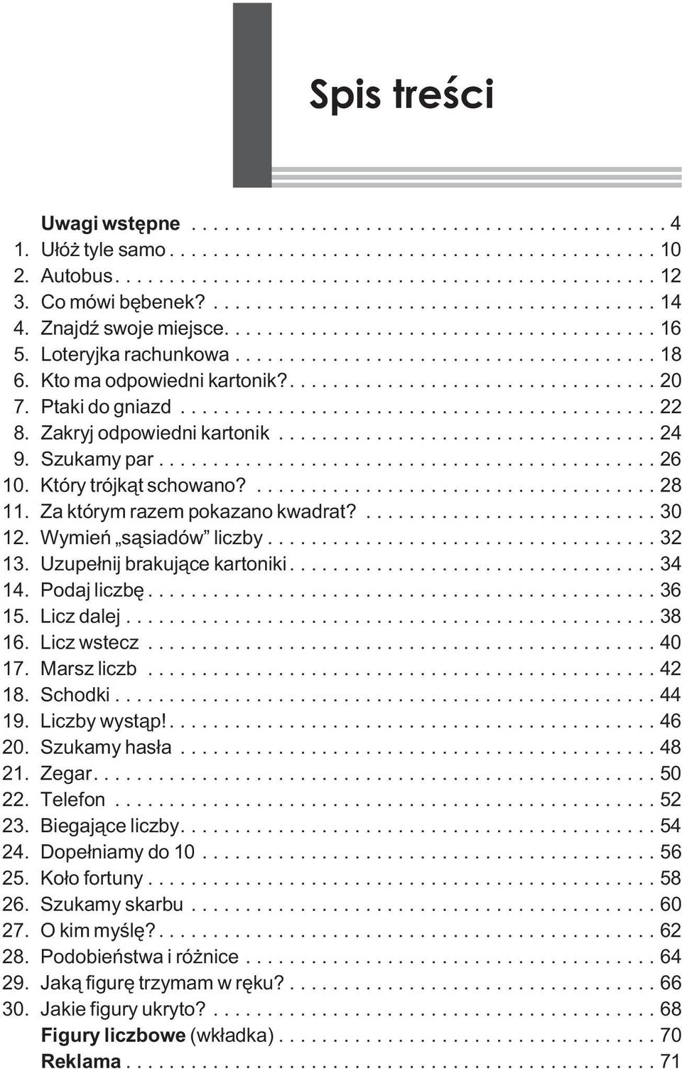 Uzupe³nij brakuj¹ce kartoniki....34 14. Podaj liczbê...36 15. Licz dalej...38 16. Licz wstecz...40 17. Marsz liczb...42 18. Schodki...44 19. Liczby wyst¹p!... 46 20. Szukamy has³a...48 21. Zegar.