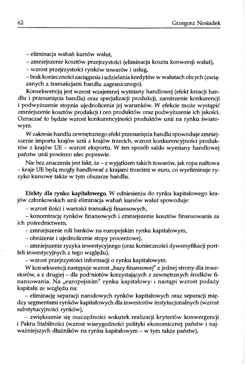 Konsekwencją jest wzrost wzajemnej wymiany handlowej (efekt kreacji handlu i przesunięcia handlu) oraz specjalizacji produkcji, zaostrzenie konkurencji i podwyższenie stopnia ujednolicenia jej