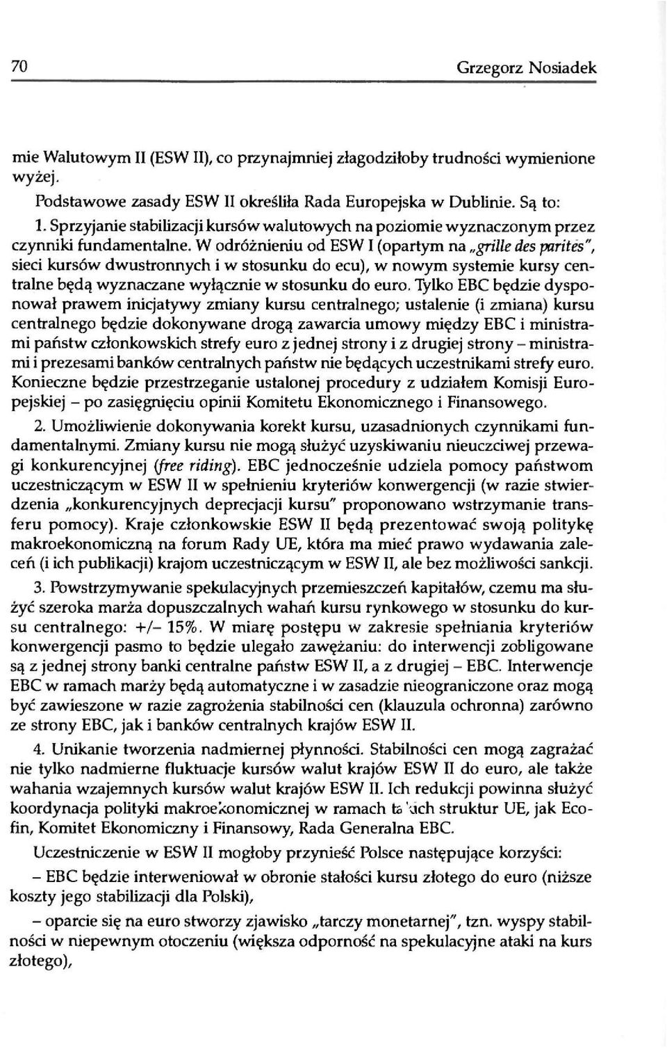 W odróżnieniu od ESW I (opartym na grille des parites", sieci kursów dwustronnych i w stosunku do ecu), w nowym systemie kursy centralne będą wyznaczane wyłącznie w stosunku do euro.