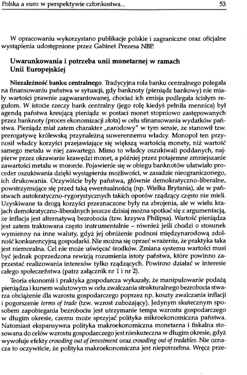 Tradycyjna rola banku centralnego polegała na finansowaniu państwa w sytuacji, gdy banknoty (pieniądz bankowy) nie miały wartości prawnie zagwarantowanej, chociaż ich emisja podlegała ścisłym regułom.