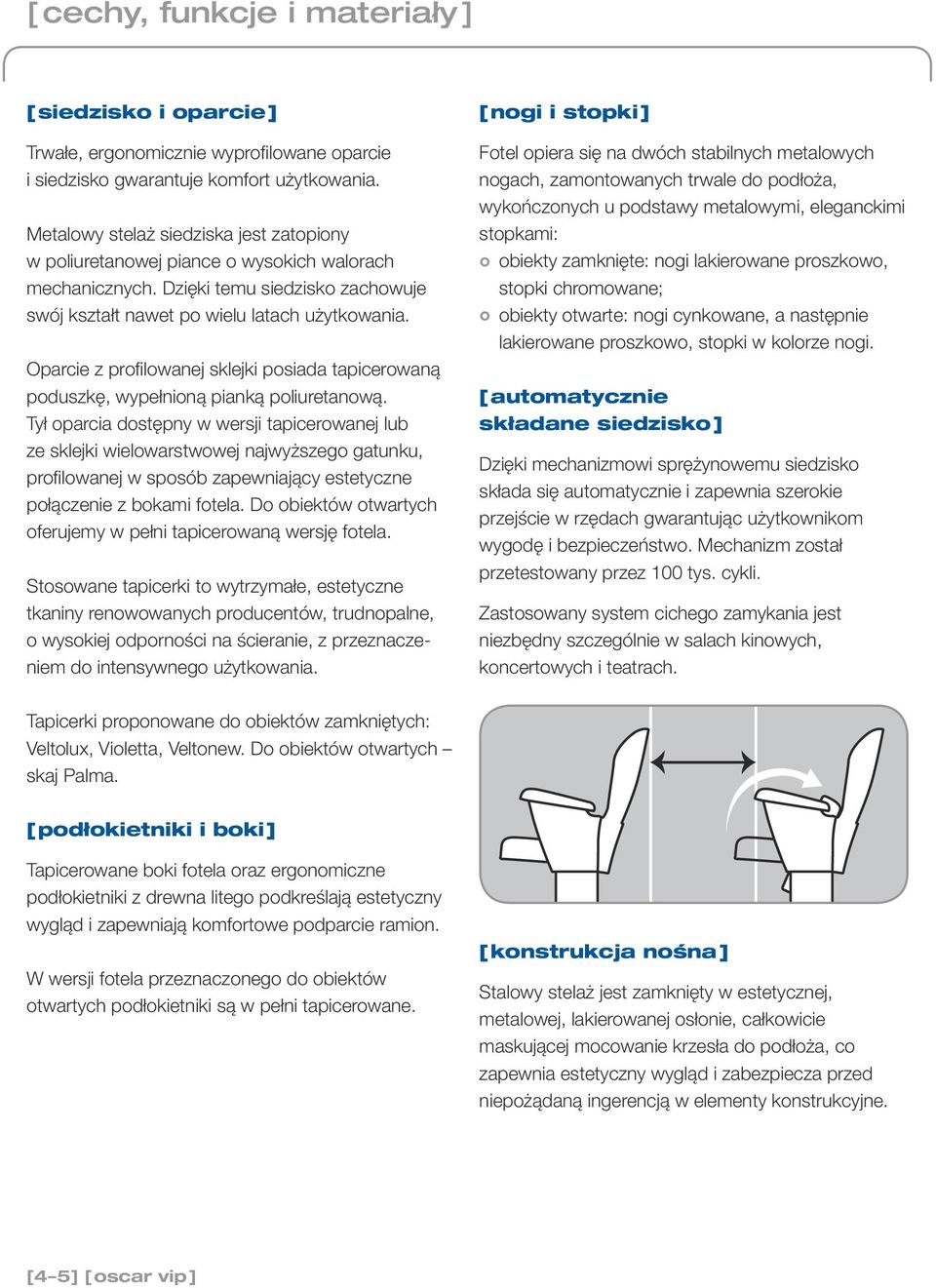 Oparcie z profilowanej sklejki posiada tapicerowaną poduszkę, wypełnioną pianką poliuretanową.