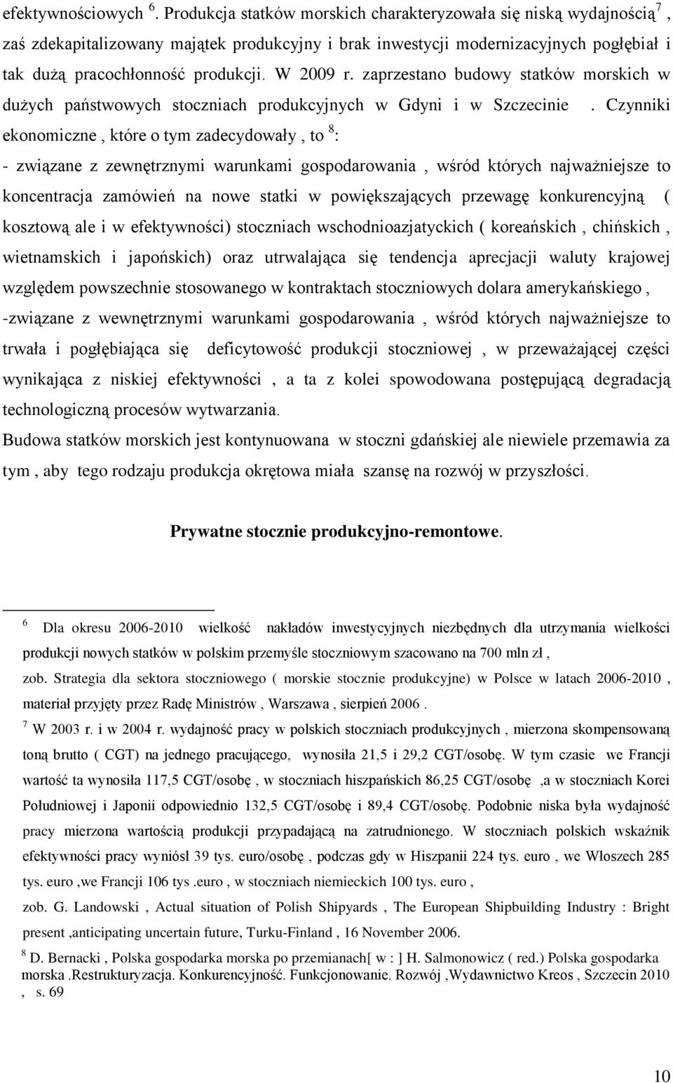 W 2009 r. zaprzestano budowy statków morskich w dużych państwowych stoczniach produkcyjnych w Gdyni i w Szczecinie.