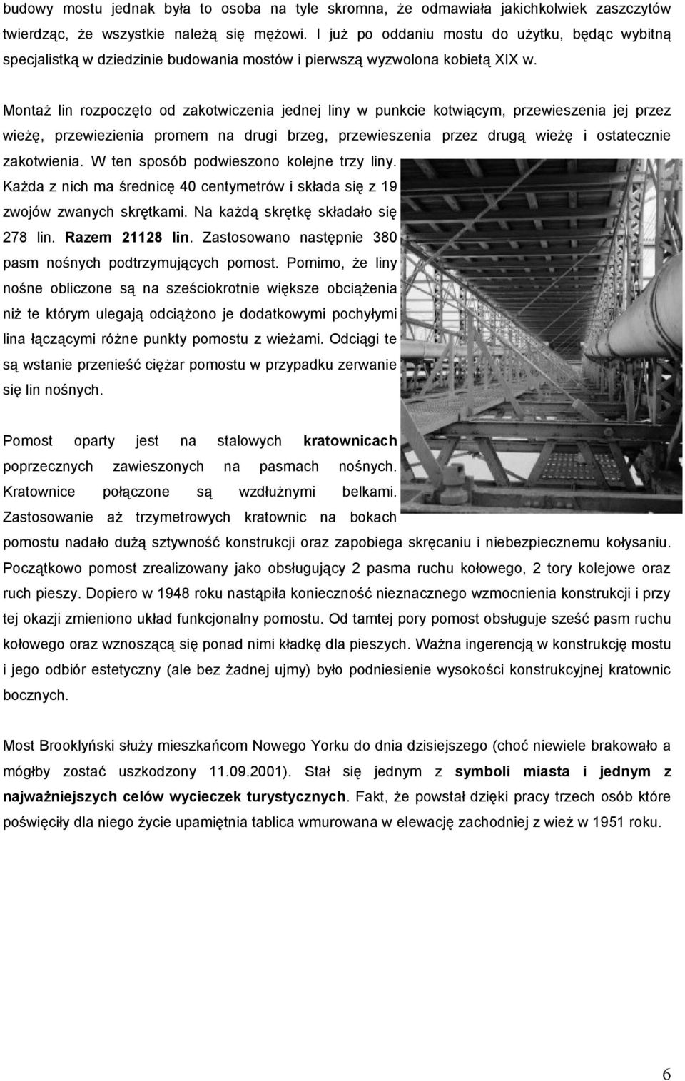 Montaż lin rozpoczęto od zakotwiczenia jednej liny w punkcie kotwiącym, przewieszenia jej przez wieżę, przewiezienia promem na drugi brzeg, przewieszenia przez drugą wieżę i ostatecznie zakotwienia.