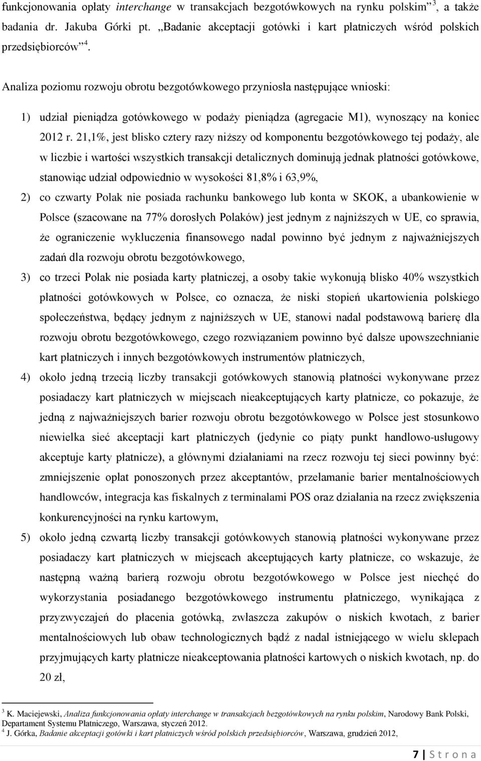 21,1%, jest blisko cztery razy niższy od komponentu bezgotówkowego tej podaży, ale w liczbie i wartości wszystkich transakcji detalicznych dominują jednak płatności gotówkowe, stanowiąc udział