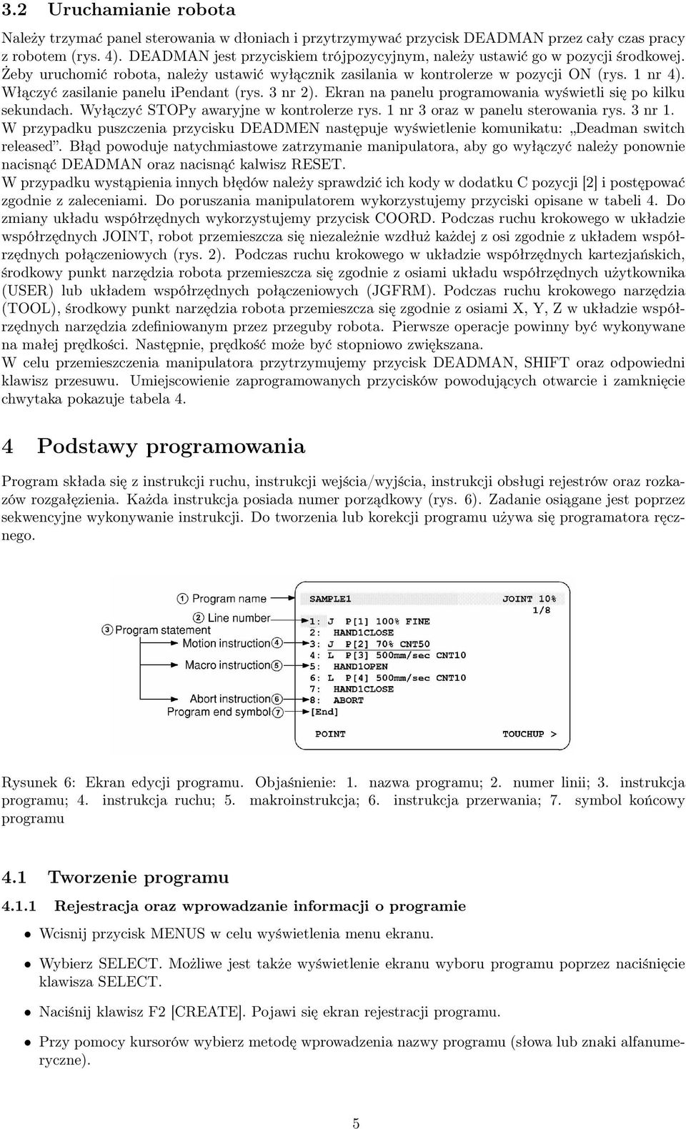 Włączyć zasilanie panelu ipendant (rys. 3 nr 2). Ekran na panelu programowania wyświetli się po kilku sekundach. Wyłączyć STOPy awaryjne w kontrolerze rys. 1 nr 3 oraz w panelu sterowania rys. 3 nr 1.