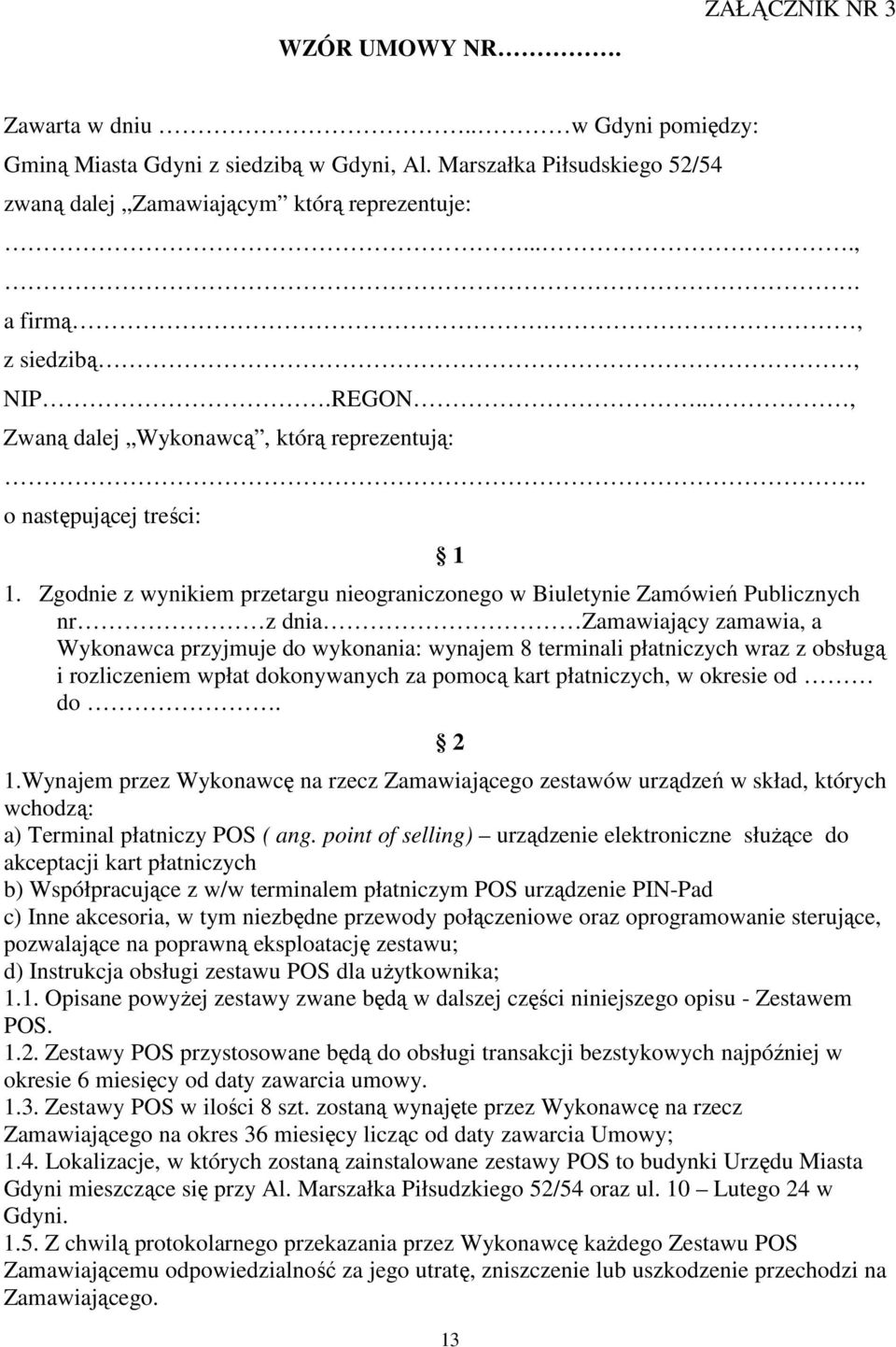 Zgodnie z wynikiem przetargu nieograniczonego w Biuletynie Zamówień Publicznych nr z dnia Zamawiający zamawia, a Wykonawca przyjmuje do wykonania: wynajem 8 terminali płatniczych wraz z obsługą i