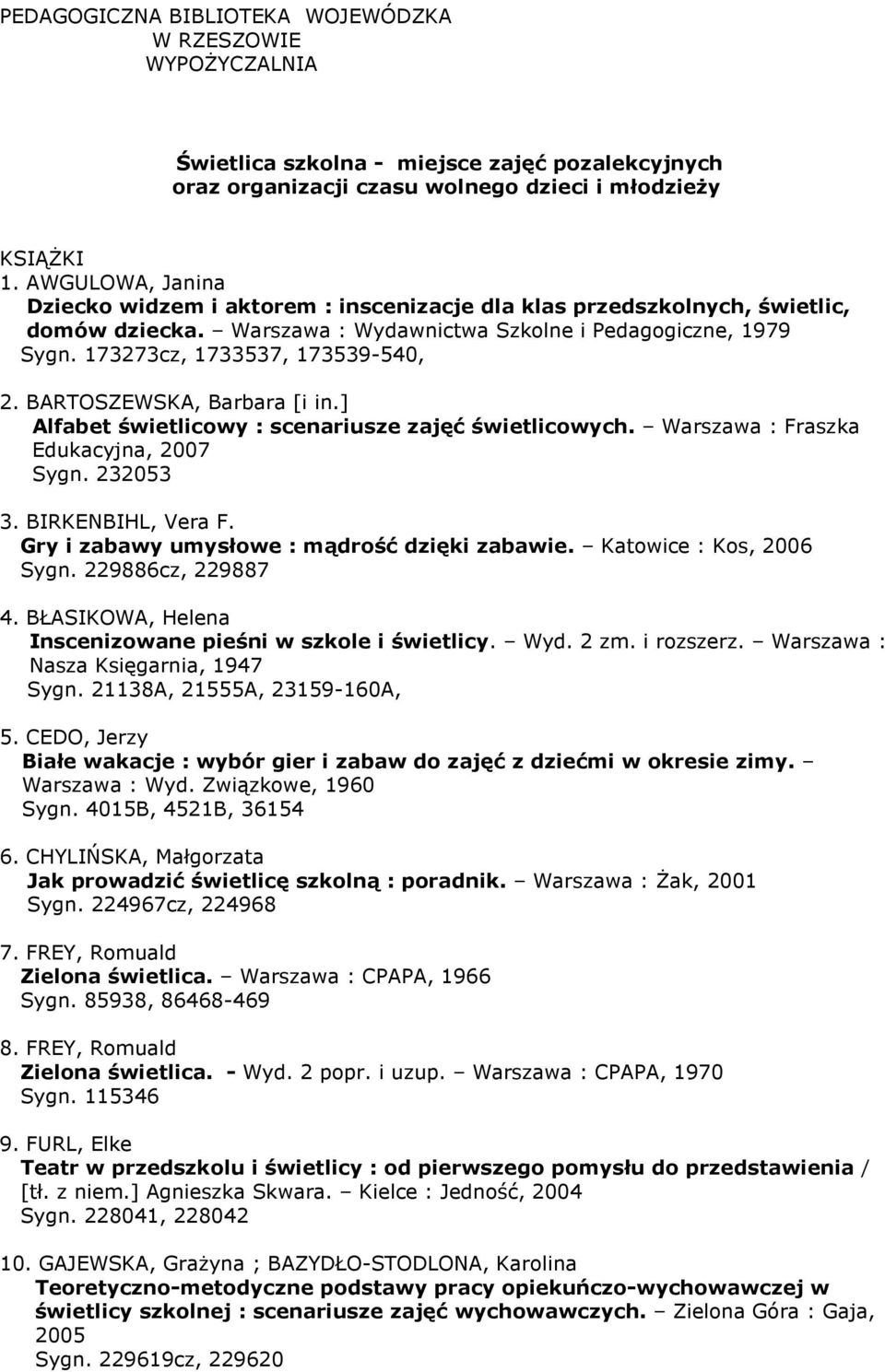 BARTOSZEWSKA, Barbara [i in.] Alfabet świetlicowy : scenariusze zajęć świetlicowych. Warszawa : Fraszka Edukacyjna, 2007 Sygn. 232053 3. BIRKENBIHL, Vera F.