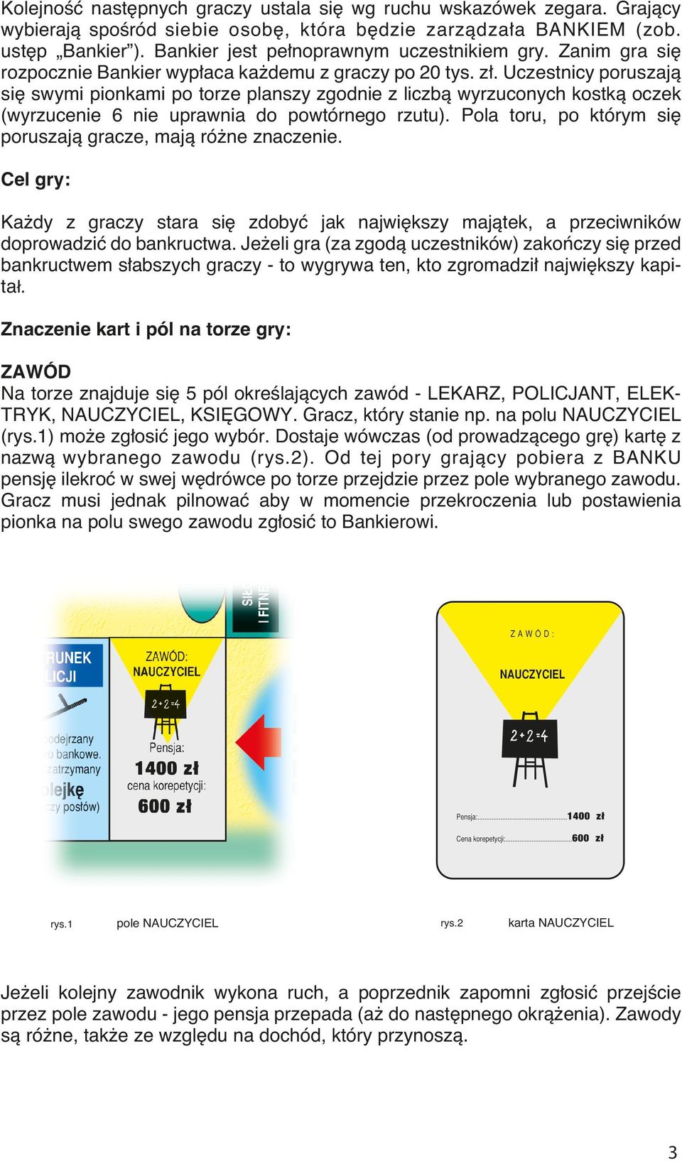 . Uczestnicy poruszajà si swymi pionkami po torze planszy zgodnie z liczbà wyrzuconych kostkà oczek (wyrzucenie 6 nie uprawnia do powtórnego rzutu).