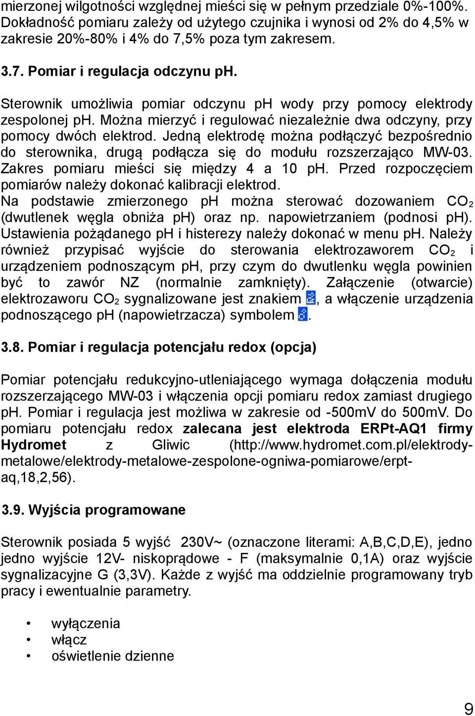 Można mierzyć i regulować niezależnie dwa odczyny, przy pomocy dwóch elektrod. Jedną elektrodę można podłączyć bezpośrednio do sterownika, drugą podłącza się do modułu rozszerzająco MW-03.