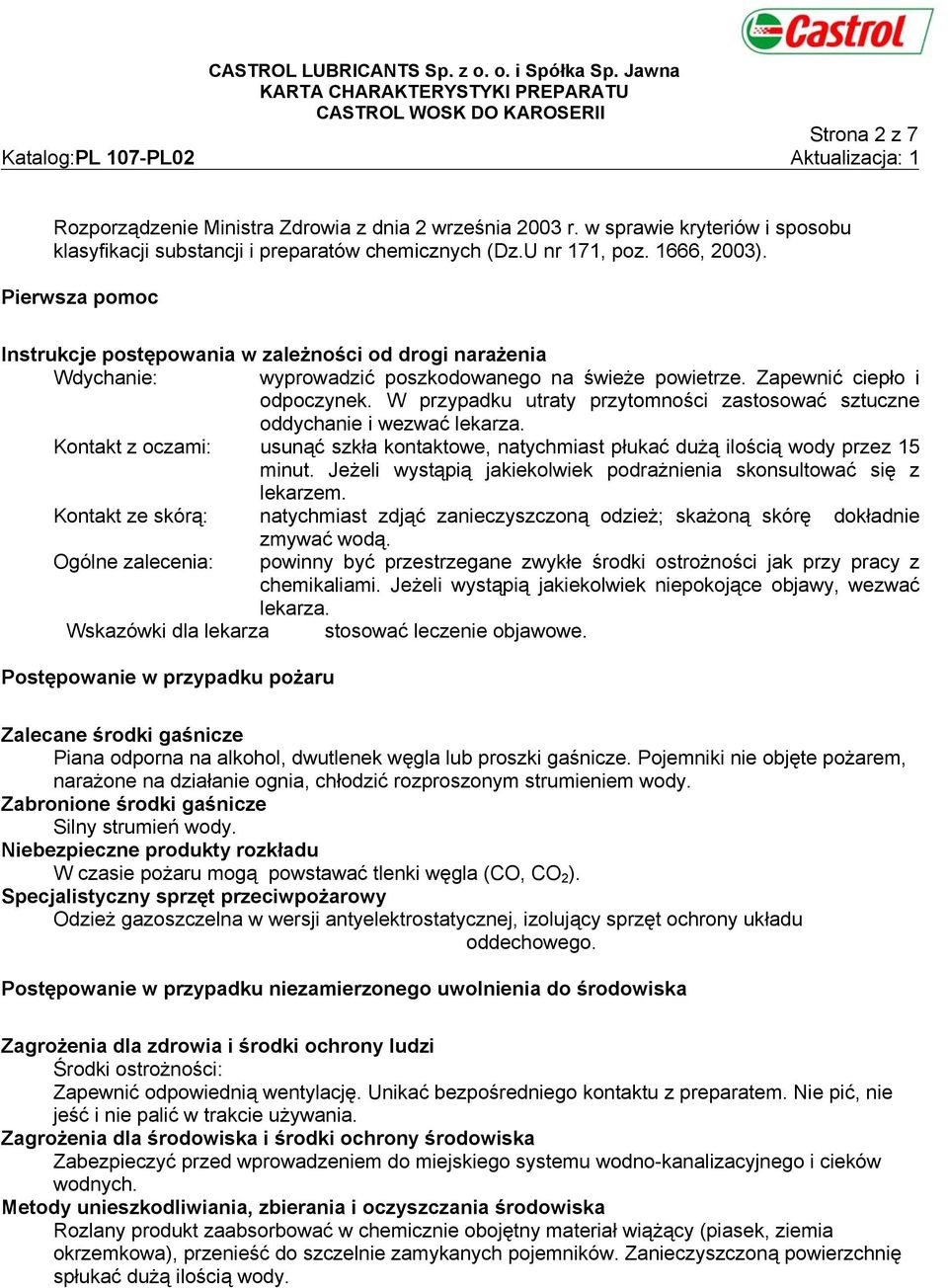 W przypadku utraty przytomności zastosować sztuczne oddychanie i wezwać lekarza. Kontakt z oczami: usunąć szkła kontaktowe, natychmiast płukać dużą ilością wody przez 15 minut.