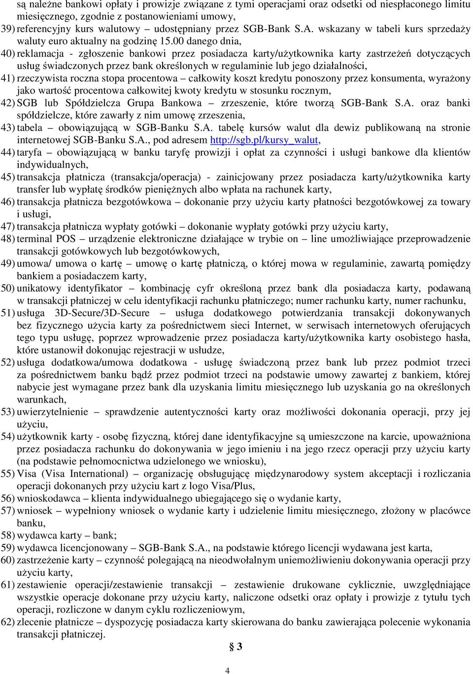 00 danego dnia, 40) reklamacja - zgłoszenie bankowi przez posiadacza karty/użytkownika karty zastrzeżeń dotyczących usług świadczonych przez bank określonych w regulaminie lub jego działalności, 41)