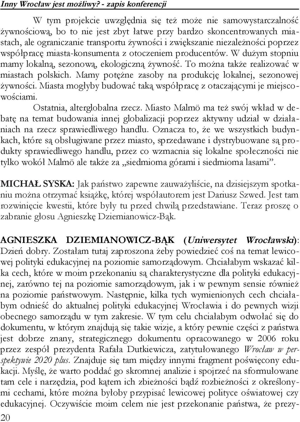 zwiększanie niezależności poprzez współpracę miasta-konsumenta z otoczeniem producentów. W dużym stopniu mamy lokalną, sezonową, ekologiczną żywność. To można także realizować w miastach polskich.