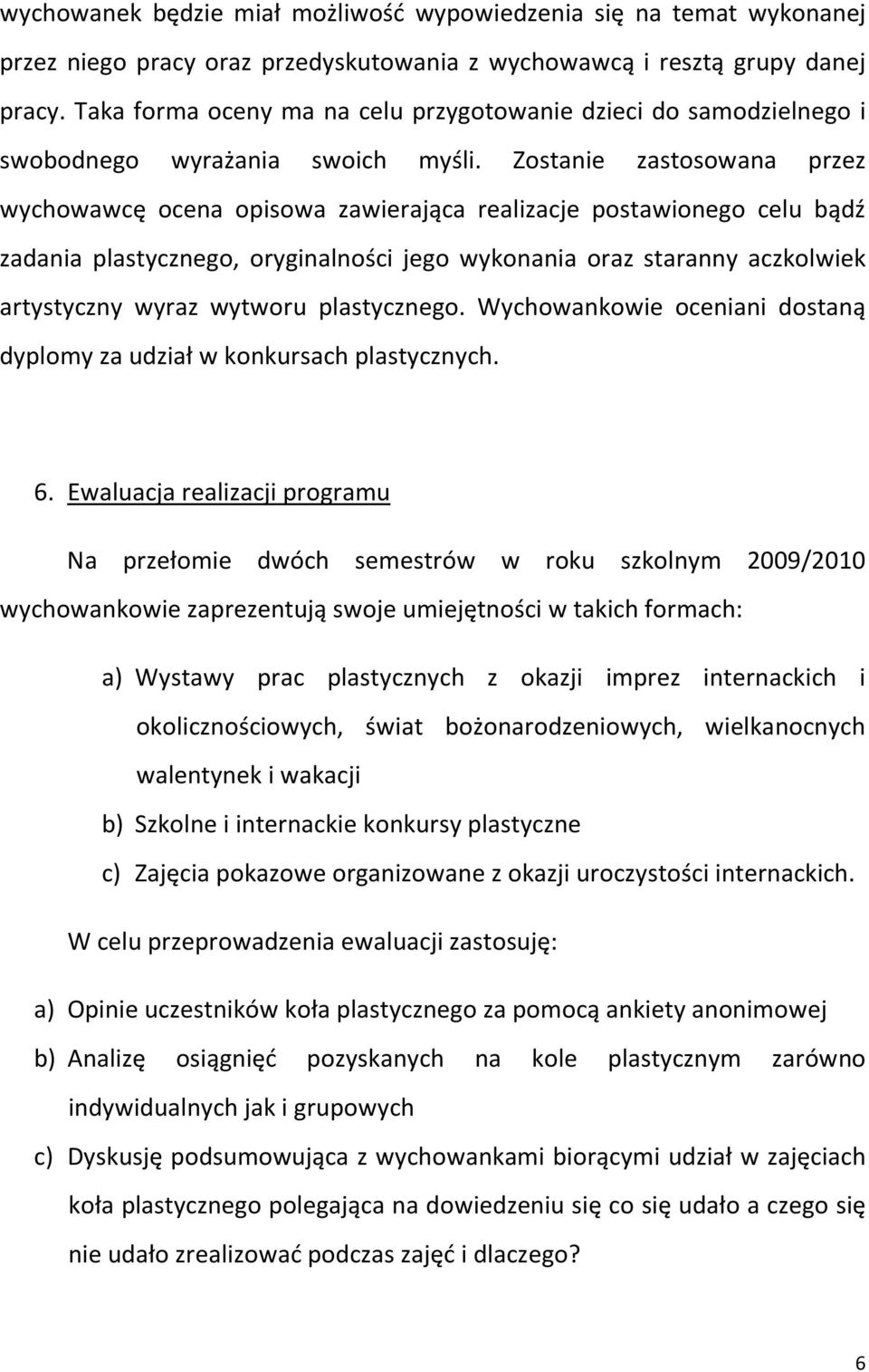 Zostanie zastosowana przez wychowawcę ocena opisowa zawierająca realizacje postawionego celu bądź zadania plastycznego, oryginalności jego wykonania oraz staranny aczkolwiek artystyczny wyraz wytworu