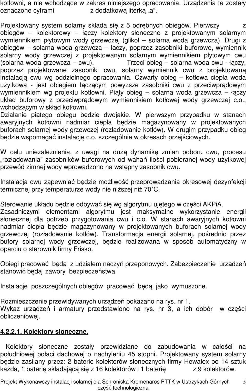 Drugi z obiegów solarna woda grzewcza łączy, poprzez zasobniki buforowe, wymiennik solarny wody grzewczej z projektowanym solarnym wymiennikiem płytowym cwu (solarna woda grzewcza cwu).