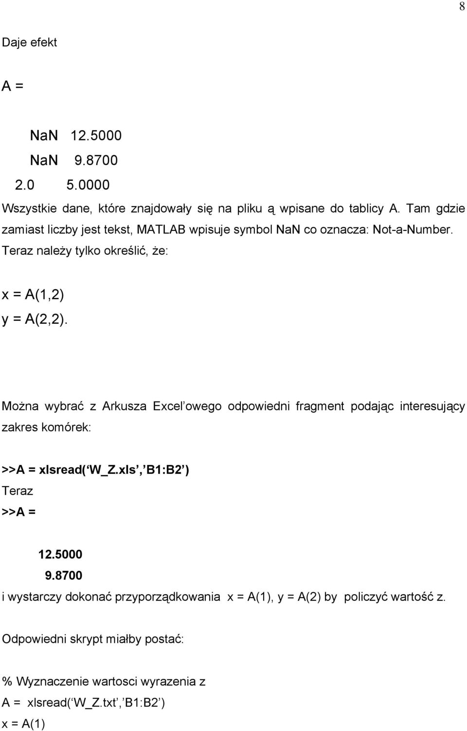 Można wybrać z Arkusza Excel owego odpowiedni fragment podając interesujący zakres komórek: >>A = xlsread( W_Z.xls, B1:B2 ) Teraz >>A = 12.5000 9.