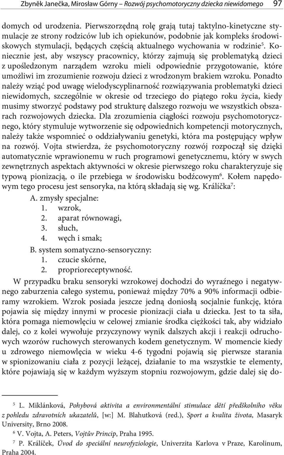 5. Koniecznie jest, aby wszyscy pracownicy, którzy zajmują się problematyką dzieci z upośledzonym narządem wzroku mieli odpowiednie przygotowanie, które umożliwi im zrozumienie rozwoju dzieci z