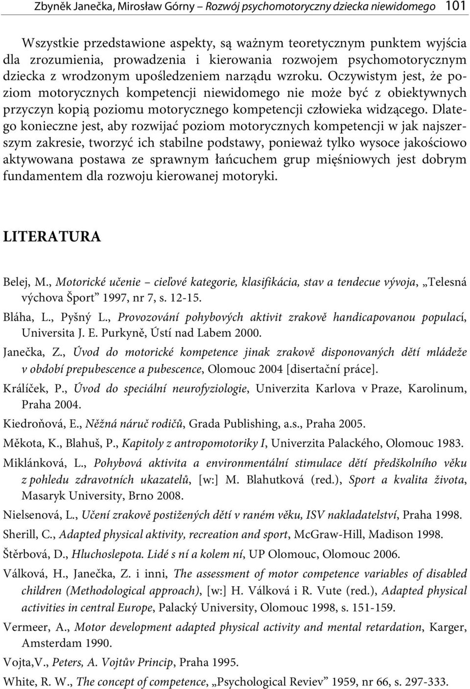 Oczywistym jest, że poziom motorycznych kompetencji niewidomego nie może być z obiektywnych przyczyn kopią poziomu motorycznego kompetencji człowieka widzącego.