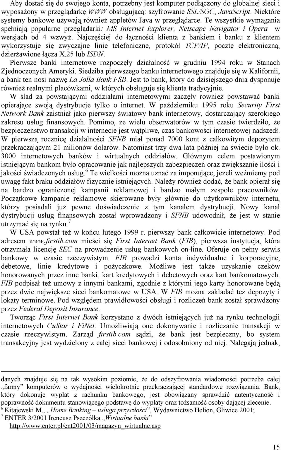 Najczęściej do łączności klienta z bankiem i banku z klientem wykorzystuje się zwyczajne linie telefoniczne, protokół TCP/IP, pocztę elektroniczną, dzierżawione łącza X.25 lub ISDN.