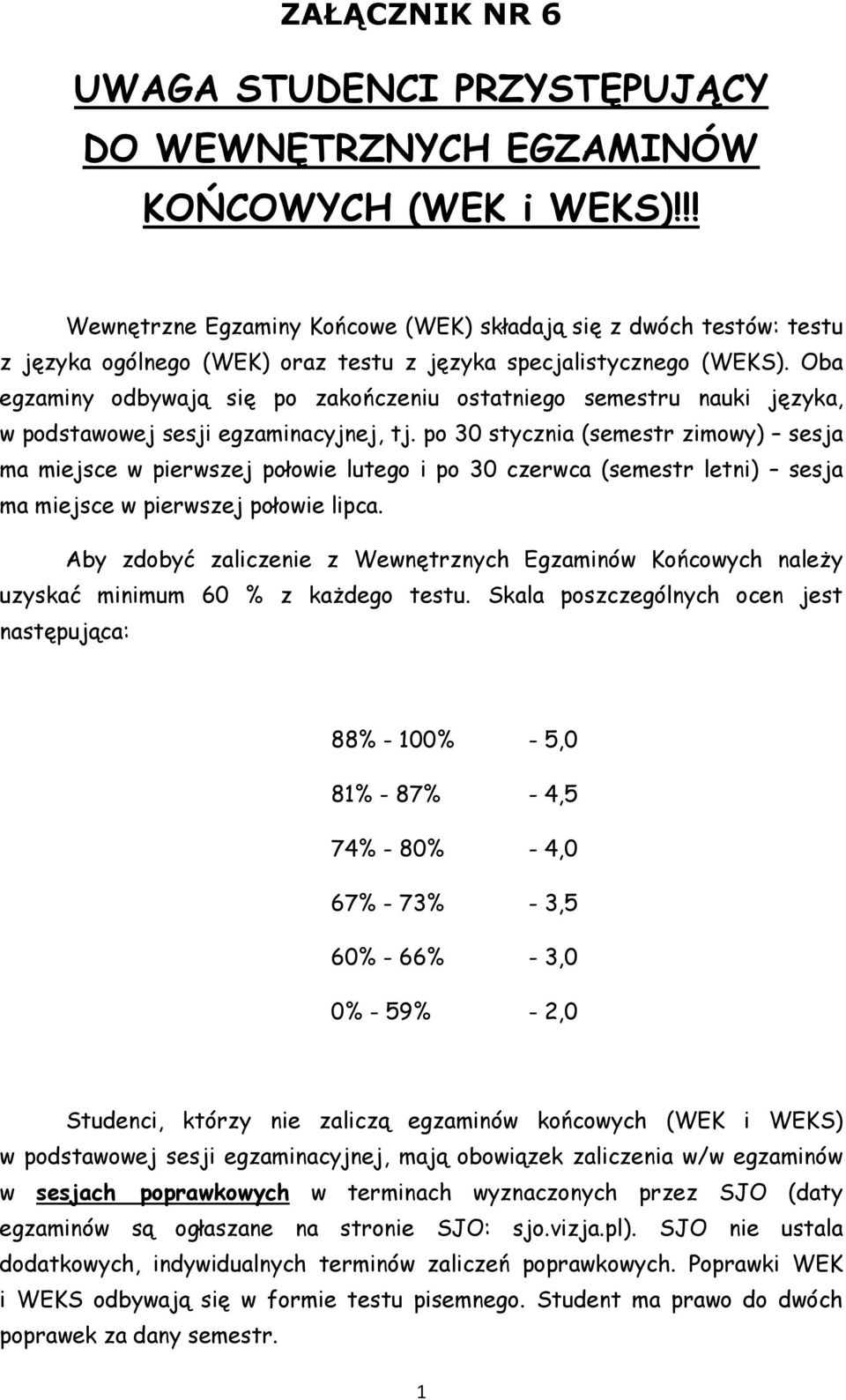 Oba egzaminy odbywają się po zakończeniu ostatniego semestru nauki języka, w podstawowej sesji egzaminacyjnej, tj.