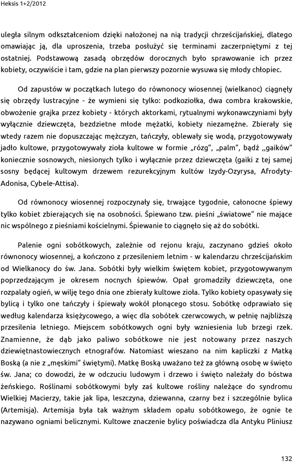 Od zapustów w początkach lutego do równonocy wiosennej (wielkanoc) ciągnęły się obrzędy lustracyjne - że wymieni się tylko: podkoziołka, dwa combra krakowskie, obwożenie grajka przez kobiety -