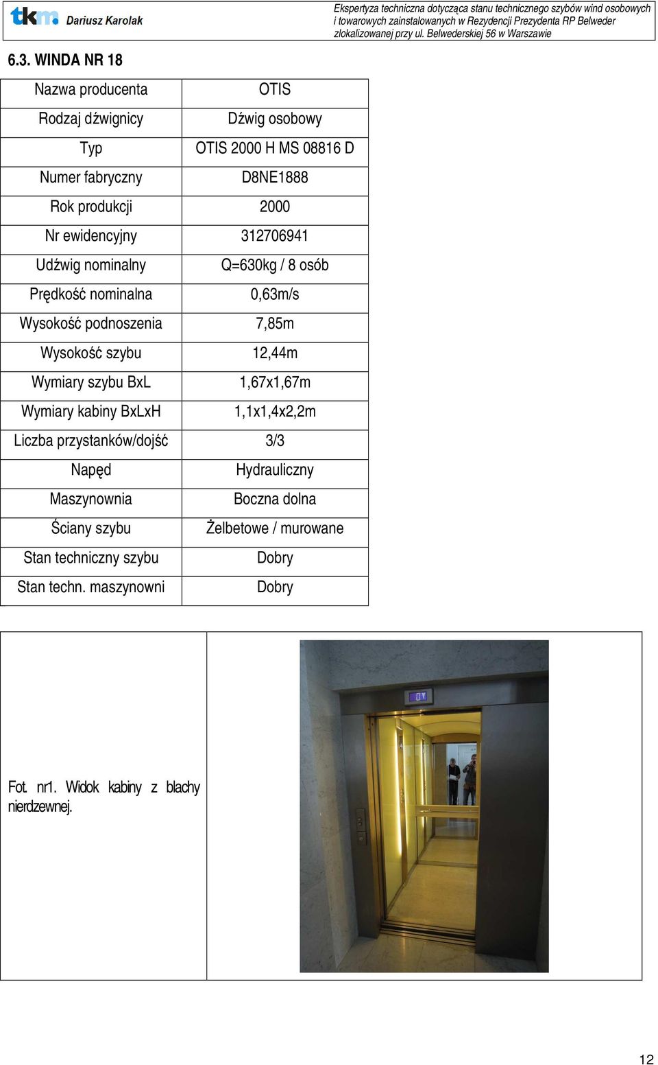 BxLxH 1,67x1,67m 1,1x1,4x2,2m Liczba przystanków/dojść 3/3 Napęd Maszynownia Ściany szybu Stan techniczny szybu Stan techn.