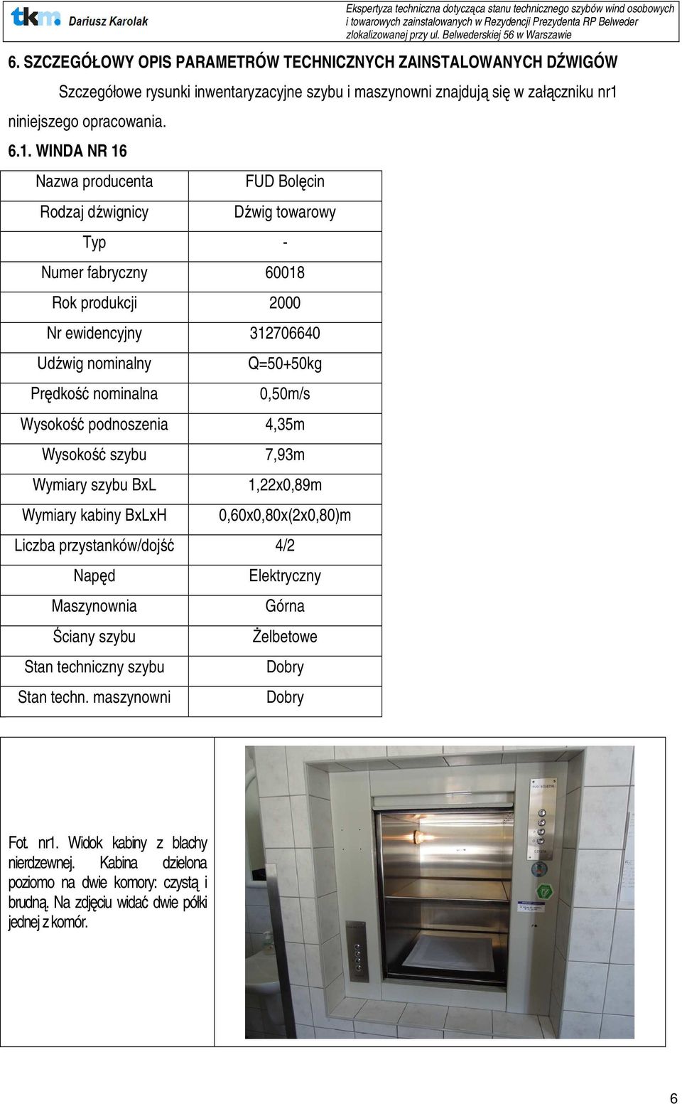 WINDA NR 16 Nazwa producenta Rodzaj dźwignicy FUD Bolęcin Dźwig towarowy Typ - Numer fabryczny 60018 Rok produkcji 2000 Nr ewidencyjny 312706640 Udźwig nominalny Prędkość nominalna Q=50+50kg 0,50m/s