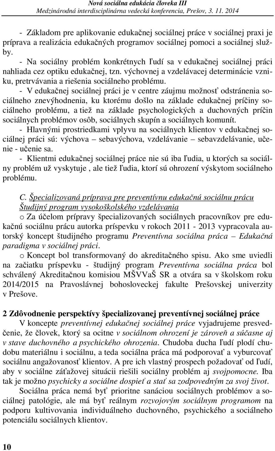 - V edukačnej sociálnej práci je v centre záujmu možnosť odstránenia sociálneho znevýhodnenia, ku ktorému došlo na základe edukačnej príčiny sociálneho problému, a tiež na základe psychologických a