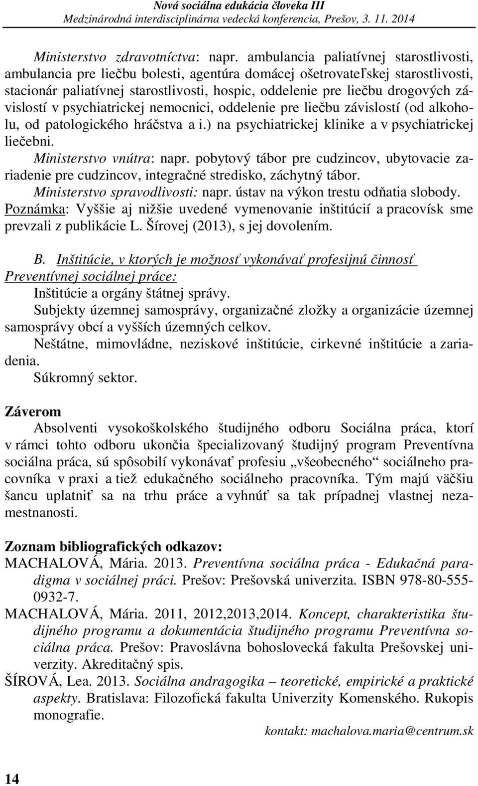 závislostí v psychiatrickej nemocnici, oddelenie pre liečbu závislostí (od alkoholu, od patologického hráčstva a i.) na psychiatrickej klinike a v psychiatrickej liečebni. Ministerstvo vnútra: napr.