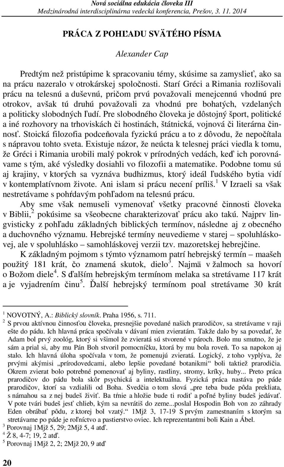 ľudí. Pre slobodného človeka je dôstojný šport, politické a iné rozhovory na trhoviskách či hostinách, štátnická, vojnová či literárna činnosť.