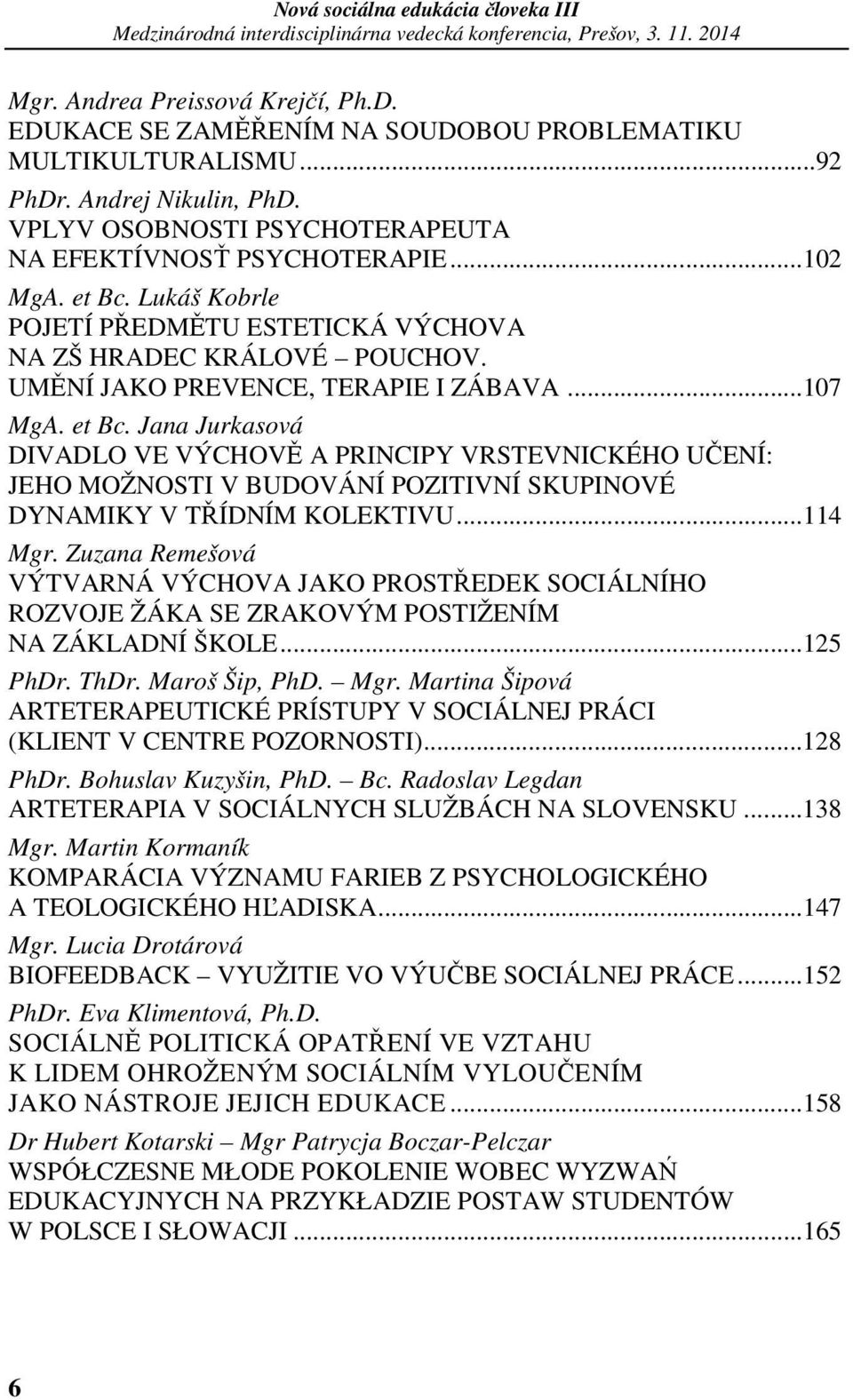 ..114 Mgr. Zuzana Remešová VÝTVARNÁ VÝCHOVA JAKO PROSTŘEDEK SOCIÁLNÍHO ROZVOJE ŽÁKA SE ZRAKOVÝM POSTIŽENÍM NA ZÁKLADNÍ ŠKOLE...125 PhDr. ThDr. Maroš Šip, PhD. Mgr. Martina Šipová ARTETERAPEUTICKÉ PRÍSTUPY V SOCIÁLNEJ PRÁCI (KLIENT V CENTRE POZORNOSTI).